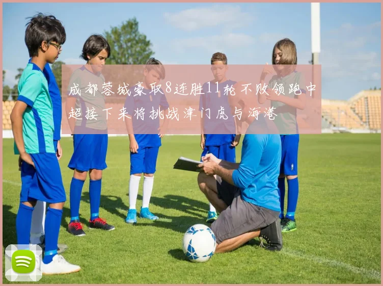 成都蓉城豪取8连胜11轮不败领跑中超接下来将挑战津门虎与海港