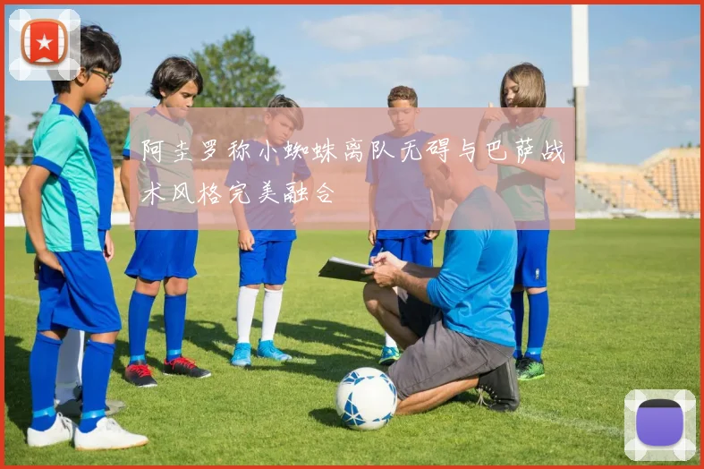 阿圭罗称小蜘蛛离队无碍与巴萨战术风格完美融合