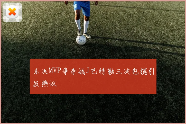 东决MVP争夺战J巴特勒三次包揽引发热议