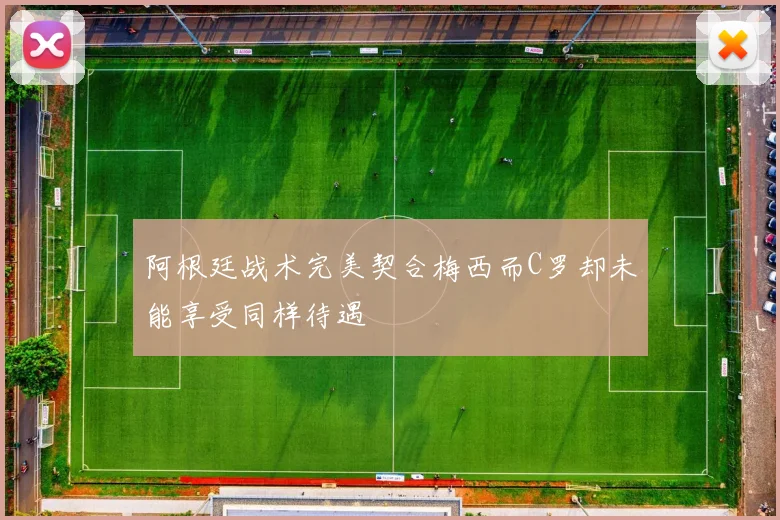 阿根廷战术完美契合梅西而C罗却未能享受同样待遇