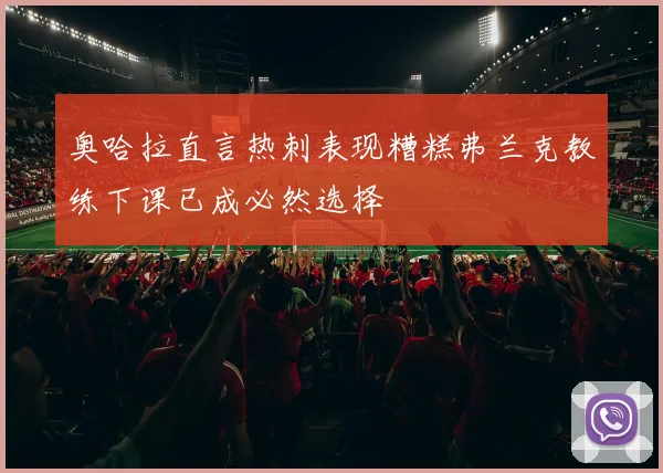 奥哈拉直言热刺表现糟糕弗兰克教练下课已成必然选择
