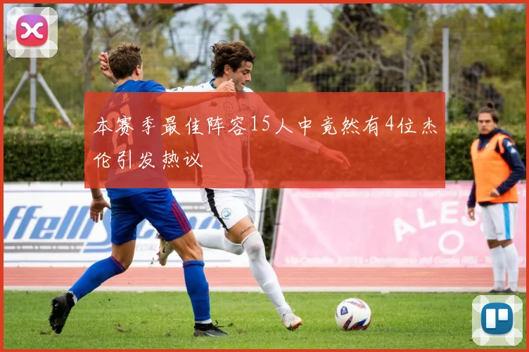 本赛季最佳阵容15人中竟然有4位杰伦引发热议
